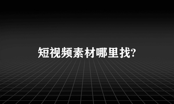 短视频素材哪里找?