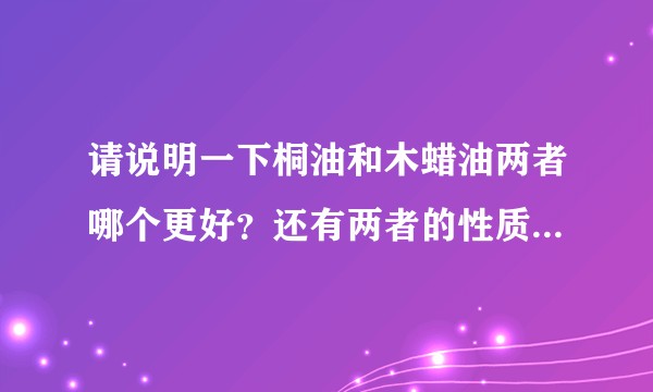 请说明一下桐油和木蜡油两者哪个更好？还有两者的性质，两者各自的优缺点。？