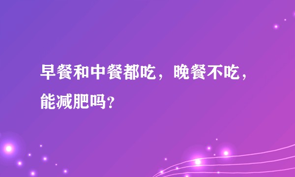 早餐和中餐都吃，晚餐不吃，能减肥吗？