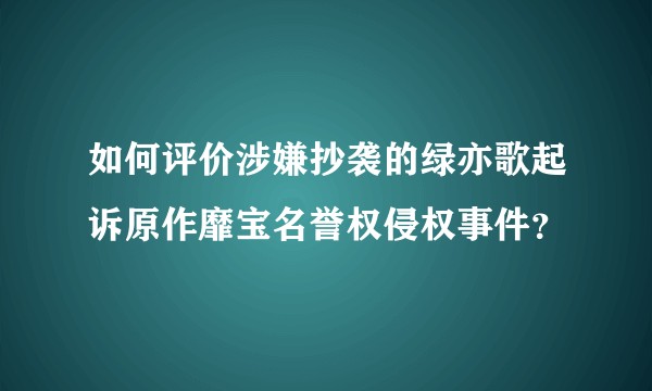 如何评价涉嫌抄袭的绿亦歌起诉原作靡宝名誉权侵权事件？