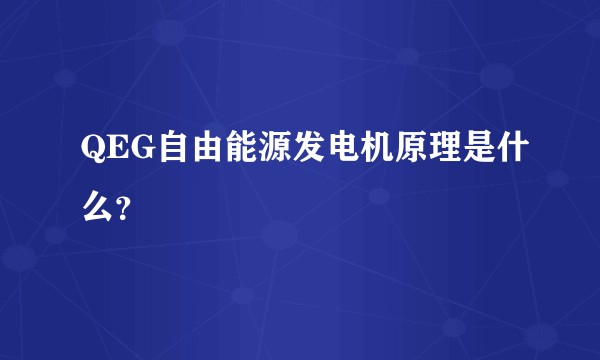 QEG自由能源发电机原理是什么？