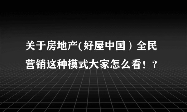 关于房地产(好屋中国）全民营销这种模式大家怎么看！?