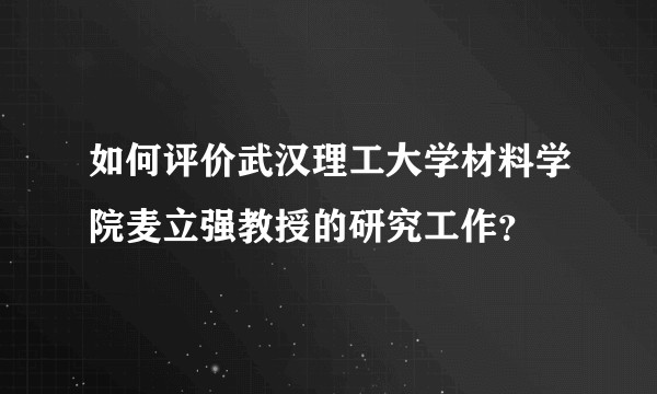如何评价武汉理工大学材料学院麦立强教授的研究工作？