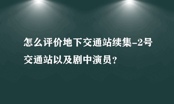 怎么评价地下交通站续集-2号交通站以及剧中演员？