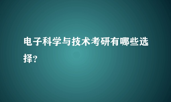 电子科学与技术考研有哪些选择？