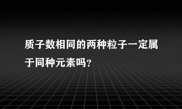 质子数相同的两种粒子一定属于同种元素吗？