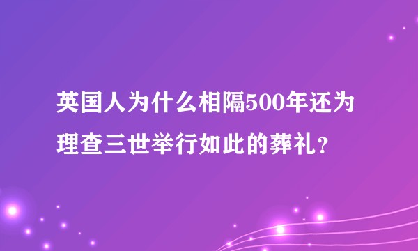 英国人为什么相隔500年还为理查三世举行如此的葬礼？