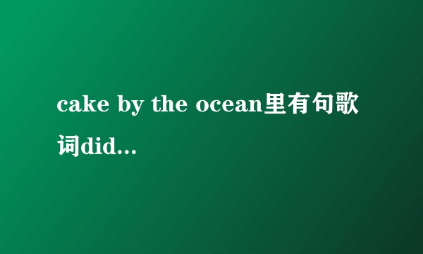 cake by the ocean里有句歌词didd  和 naomi有什么含义？