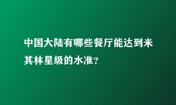 中国大陆有哪些餐厅能达到米其林星级的水准？