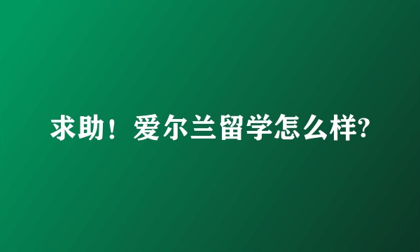 求助！爱尔兰留学怎么样?