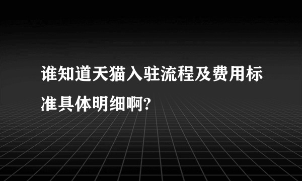 谁知道天猫入驻流程及费用标准具体明细啊?