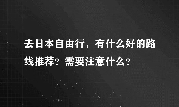 去日本自由行，有什么好的路线推荐？需要注意什么？