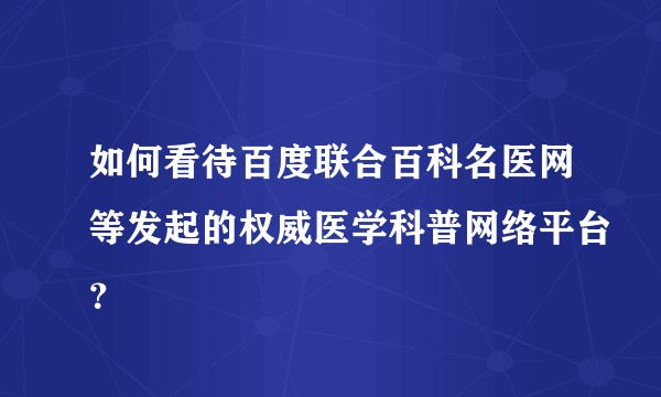 如何看待百度联合百科名医网等发起的权威医学科普网络平台？