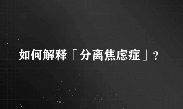 如何解释「分离焦虑症」？