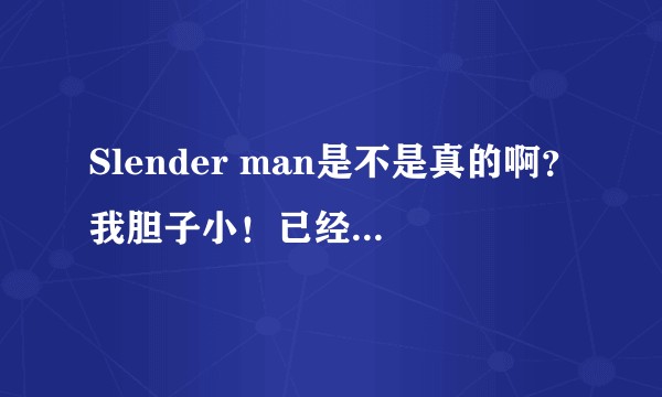Slender man是不是真的啊？我胆子小！已经咋尿了好吗！?