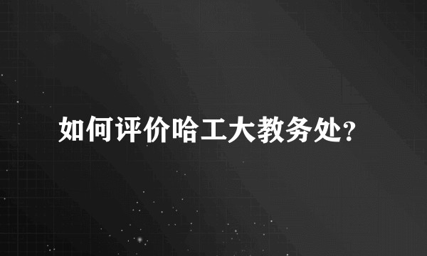 如何评价哈工大教务处？