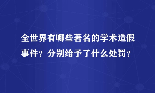 全世界有哪些著名的学术造假事件？分别给予了什么处罚？