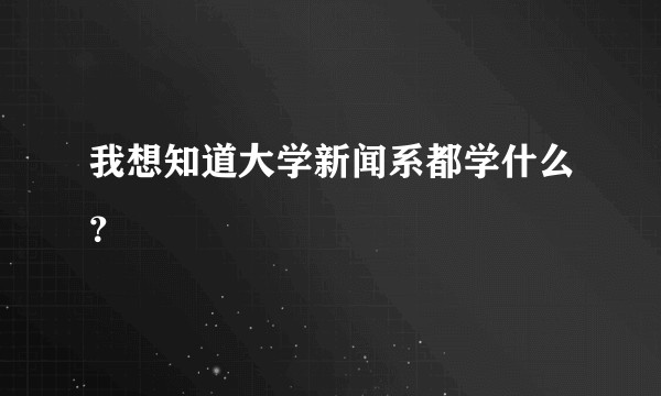 我想知道大学新闻系都学什么？