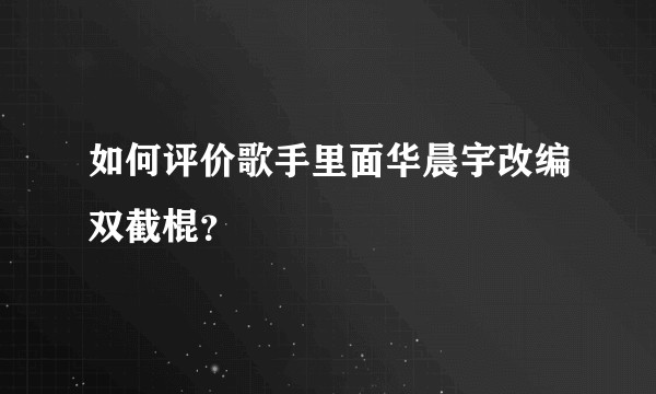 如何评价歌手里面华晨宇改编双截棍？