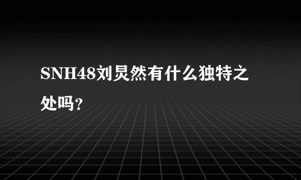 SNH48刘炅然有什么独特之处吗？