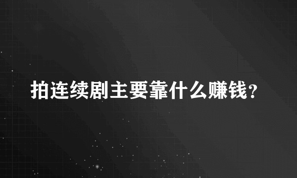 拍连续剧主要靠什么赚钱?