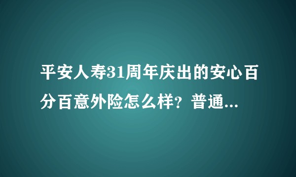 平安人寿31周年庆出的安心百分百意外险怎么样？普通版和尊版哪个更好？