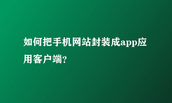 如何把手机网站封装成app应用客户端？