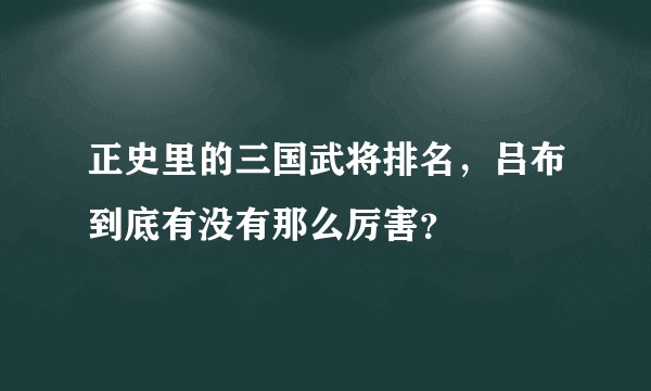 正史里的三国武将排名，吕布到底有没有那么厉害？