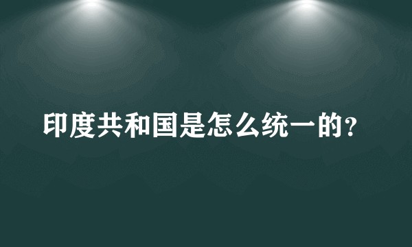 印度共和国是怎么统一的？