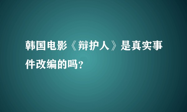 韩国电影《辩护人》是真实事件改编的吗？