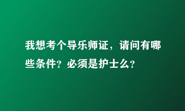 我想考个导乐师证，请问有哪些条件？必须是护士么？
