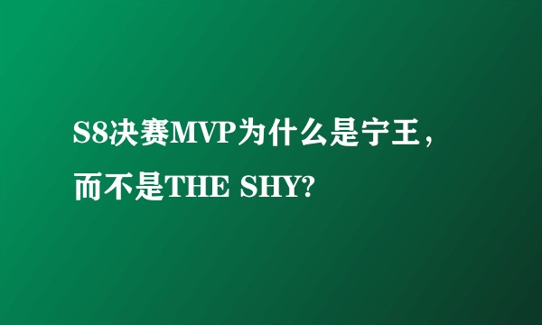 S8决赛MVP为什么是宁王，而不是THE SHY?