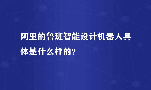 阿里的鲁班智能设计机器人具体是什么样的？