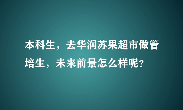 本科生，去华润苏果超市做管培生，未来前景怎么样呢？