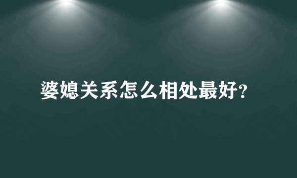 婆媳关系怎么相处最好?