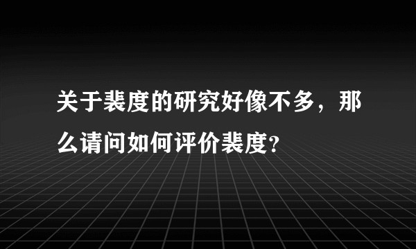 关于裴度的研究好像不多，那么请问如何评价裴度？
