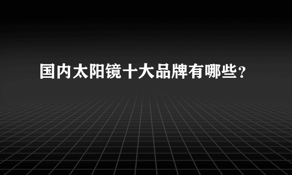 国内太阳镜十大品牌有哪些?