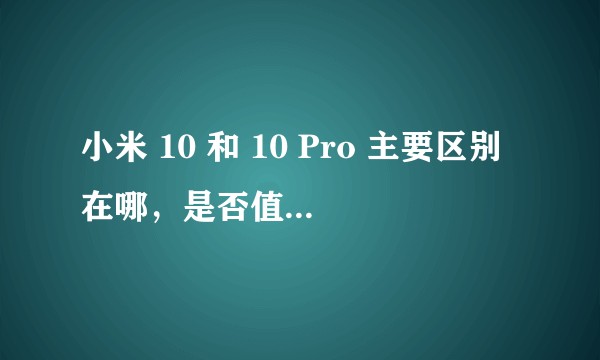 小米 10 和 10 Pro 主要区别在哪，是否值此差价？