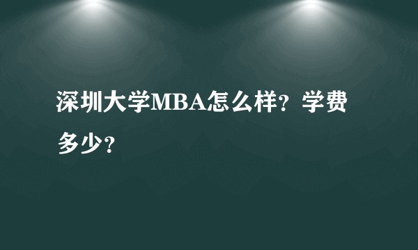 深圳大学MBA怎么样？学费多少？
