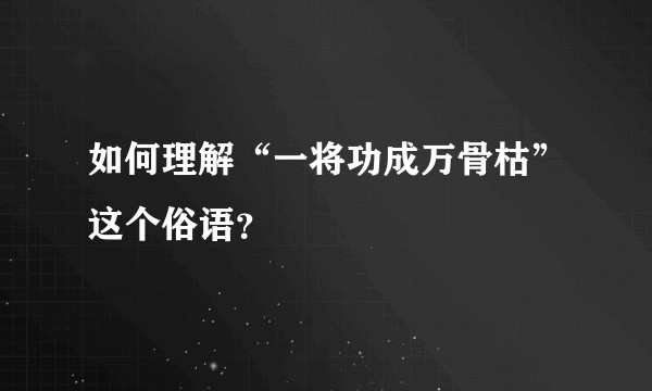 如何理解“一将功成万骨枯”这个俗语？