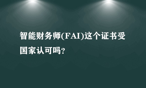智能财务师(FAI)这个证书受国家认可吗？