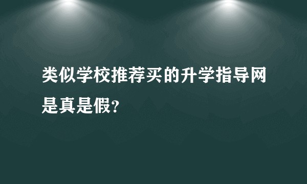 类似学校推荐买的升学指导网是真是假？