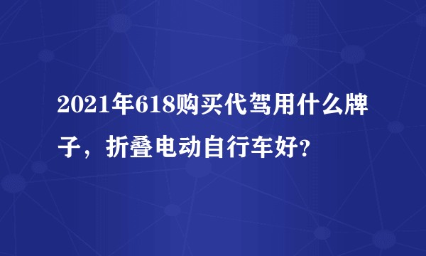 2021年618购买代驾用什么牌子，折叠电动自行车好？