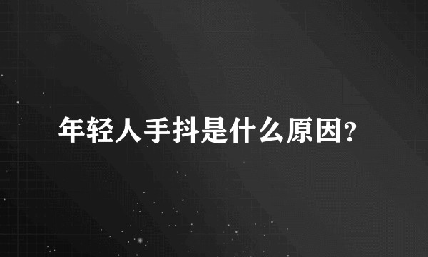 年轻人手抖是什么原因？