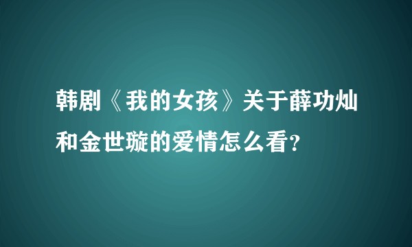 韩剧《我的女孩》关于薛功灿和金世璇的爱情怎么看？