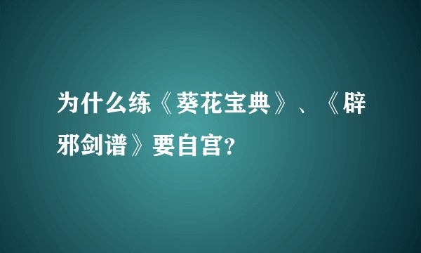 为什么练《葵花宝典》、《辟邪剑谱》要自宫？