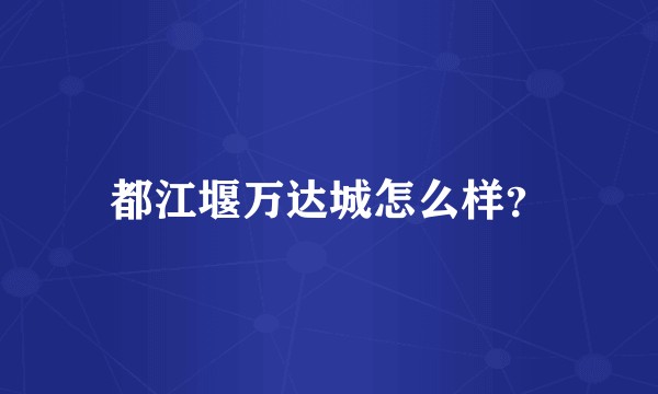 都江堰万达城怎么样？