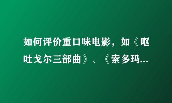 如何评价重口味电影，如《呕吐戈尔三部曲》、《索多玛一百二十天》、《刀的哲学》？
