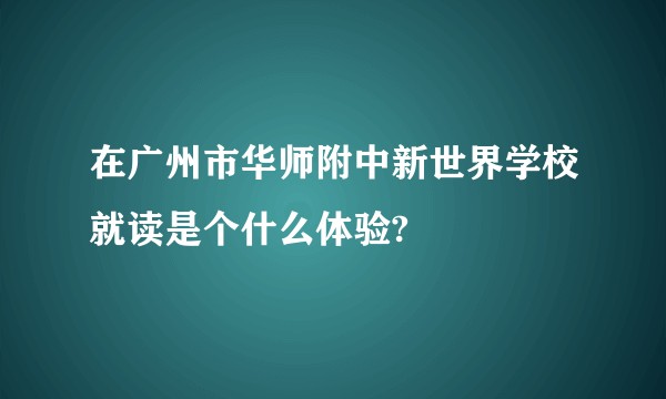 在广州市华师附中新世界学校就读是个什么体验?