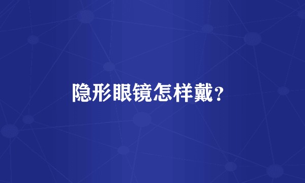 隐形眼镜怎样戴？